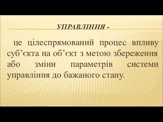 УПРАВЛІННЯ - це цілеспрямований процес впливу суб’єкта на об’єкт з метою збереження