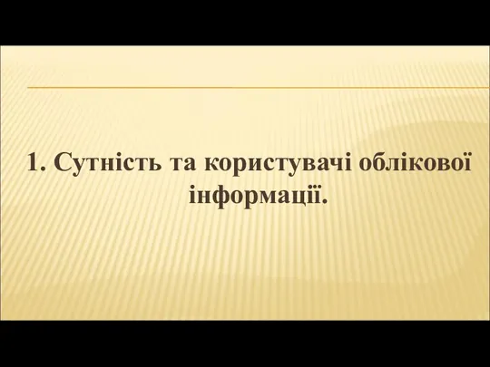 1. Сутність та користувачі облікової інформації.