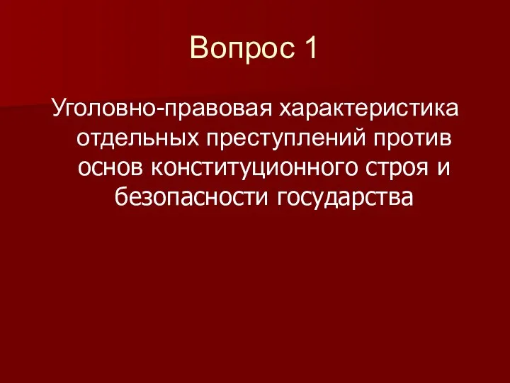 Вопрос 1 Уголовно-правовая характеристика отдельных преступлений против основ конституционного строя и безопасности государства