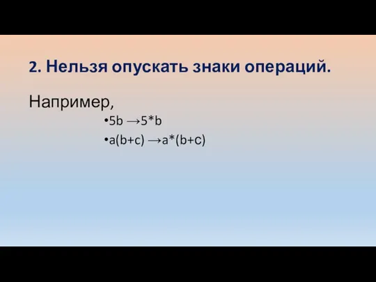 2. Нельзя опускать знаки операций. Например, 5b →5*b a(b+c) →a*(b+с)