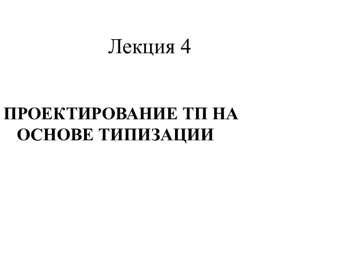 Лекция 4 ПРОЕКТИРОВАНИЕ ТП НА ОСНОВЕ ТИПИЗАЦИИ