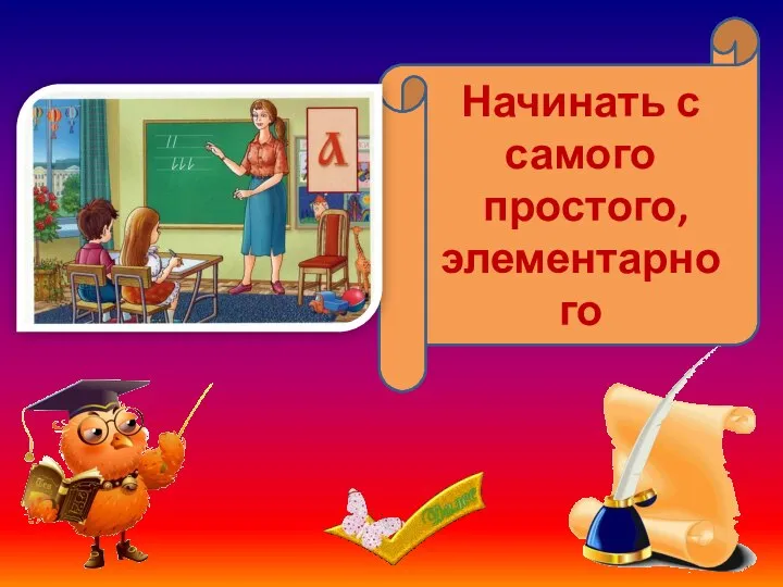 Начинать с азов Начинать с самого простого, элементарного