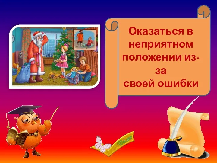 Попасть впросак, сесть в галошу Оказаться в неприятном положении из-за своей ошибки