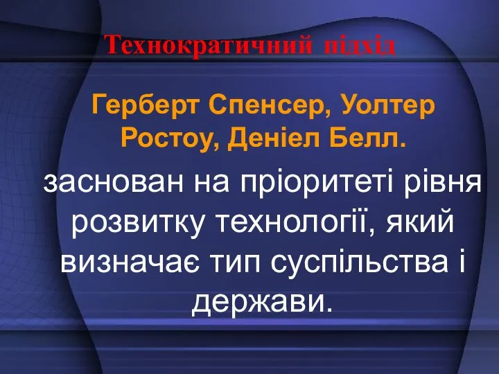 Технократичний підхід Герберт Спенсер, Уолтер Ростоу, Деніел Белл. заснован на пріоритеті рівня