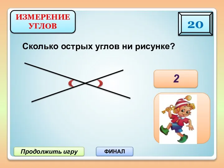 Продолжить игру ФИНАЛ Сколько острых углов ни рисунке? ИЗМЕРЕНИЕ УГЛОВ 20 2