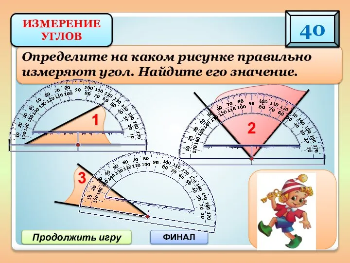 Продолжить игру ФИНАЛ Определите на каком рисунке правильно измеряют угол. Найдите его