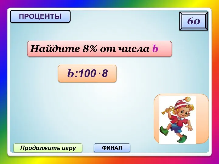 Продолжить игру ФИНАЛ Найдите 8% от числа b ПРОЦЕНТЫ 60 b:100⋅8