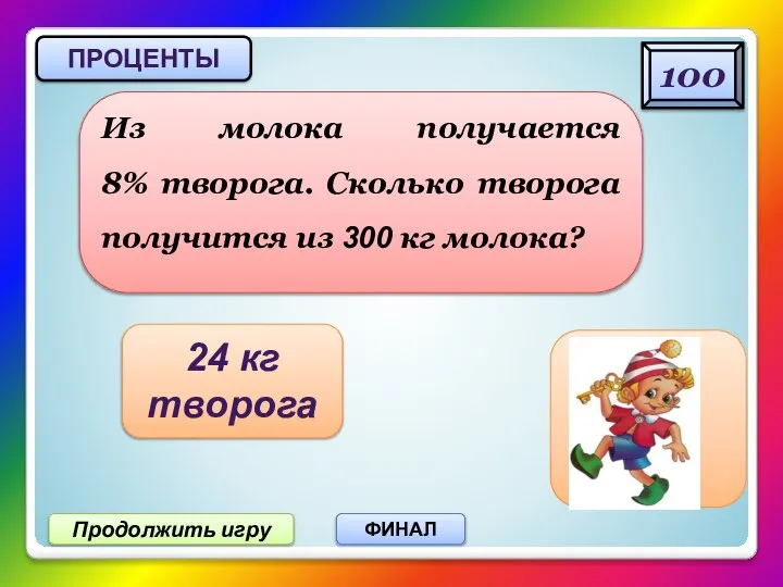 Продолжить игру ФИНАЛ Из молока получается 8% творога. Сколько творога получится из