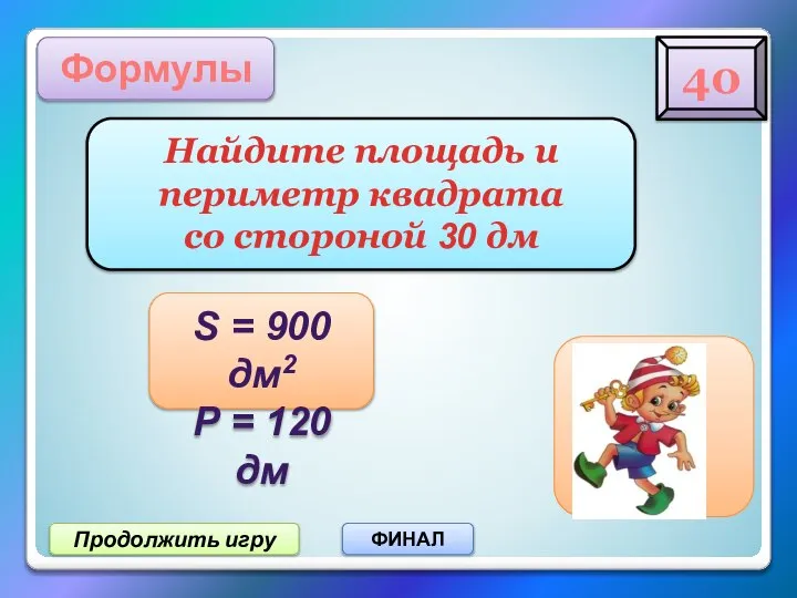 Продолжить игру ФИНАЛ Формулы Найдите площадь и периметр квадрата со стороной 30