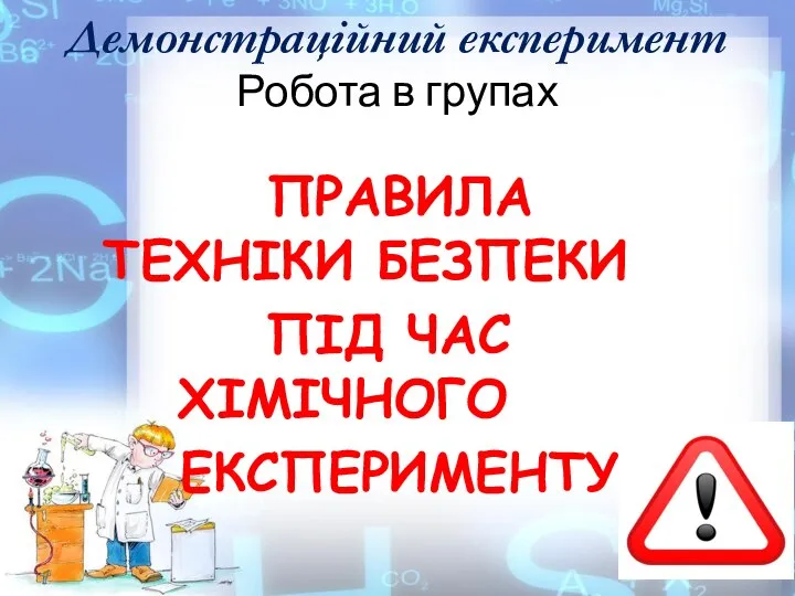 Демонстраційний експеримент Робота в групах ПРАВИЛА ТЕХНІКИ БЕЗПЕКИ ПІД ЧАС ХІМІЧНОГО ЕКСПЕРИМЕНТУ