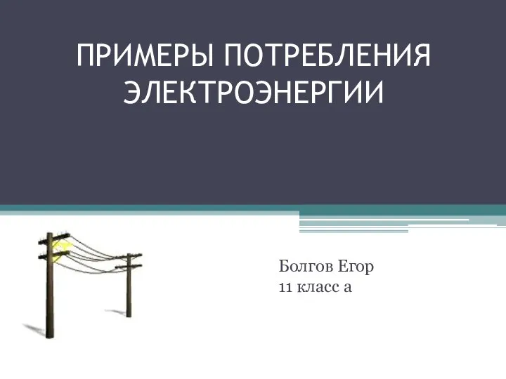 ПРИМЕРЫ ПОТРЕБЛЕНИЯ ЭЛЕКТРОЭНЕРГИИ Болгов Егор 11 класс а