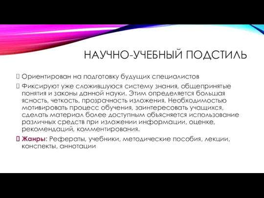 НАУЧНО-УЧЕБНЫЙ ПОДСТИЛЬ Ориентирован на подготовку будущих специалистов Фиксируют уже сложившуюся систему знания,