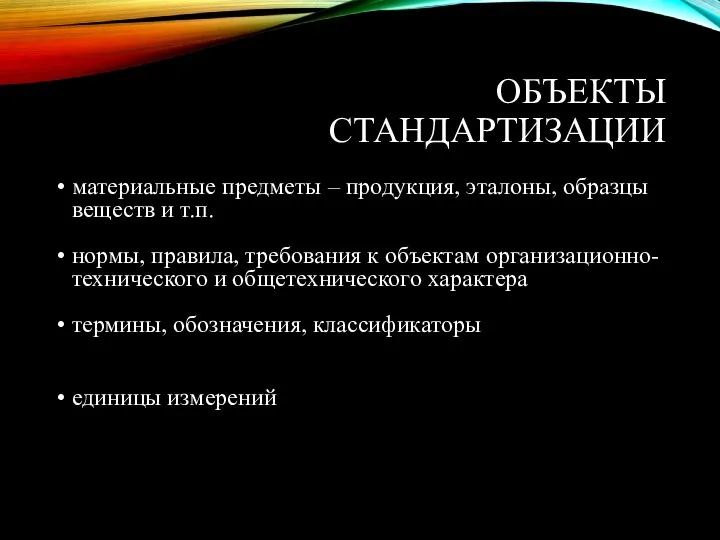 ОБЪЕКТЫ СТАНДАРТИЗАЦИИ материальные предметы – продукция, эталоны, образцы веществ и т.п. нормы,