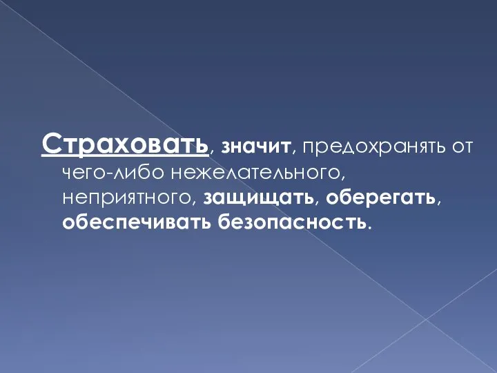 Страховать, значит, предохранять от чего-либо нежелательного, неприятного, защищать, оберегать, обеспечивать безопасность.