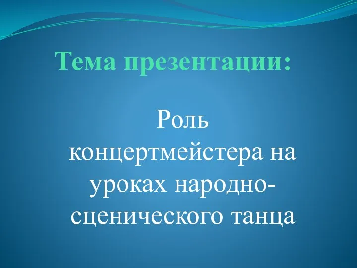 Тема презентации: Роль концертмейстера на уроках народно- сценического танца