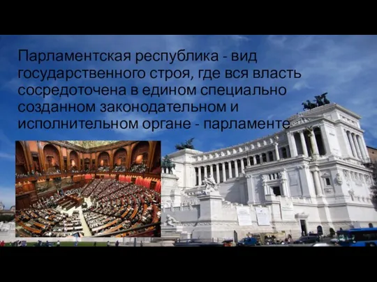 Парламентская республика - вид государственного строя, где вся власть сосредоточена в едином