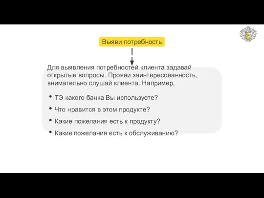 Выяви потребность Для выявления потребностей клиента задавай открытые вопросы. Прояви заинтересованность, внимательно