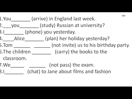 You_______ (arrive) in England last week. ___you_______ (study) Russian at university? I_______