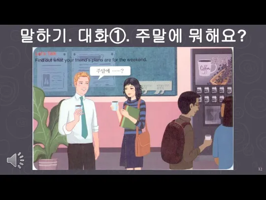 말하기. 대화①. 주말에 뭐해요?