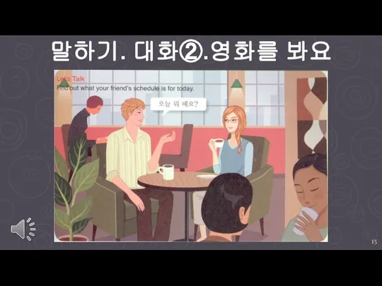 말하기. 대화②.영화를 봐요