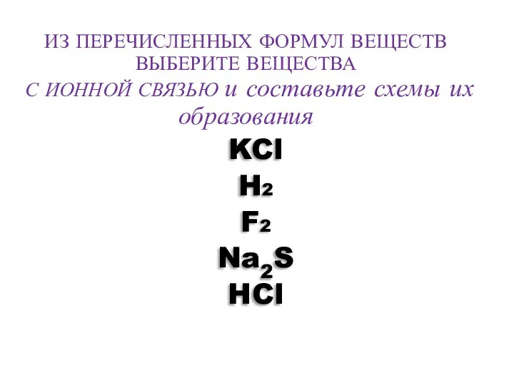 ИЗ ПЕРЕЧИСЛЕННЫХ ФОРМУЛ ВЕЩЕСТВ ВЫБЕРИТЕ ВЕЩЕСТВА С ИОННОЙ СВЯЗЬЮ и составьте схемы