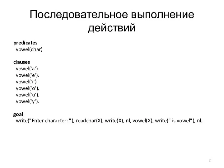 Последовательное выполнение действий predicates vowel(char) clauses vowel('a'). vowel('e'). vowel('i'). vowel('o'). vowel('u'). vowel('y').