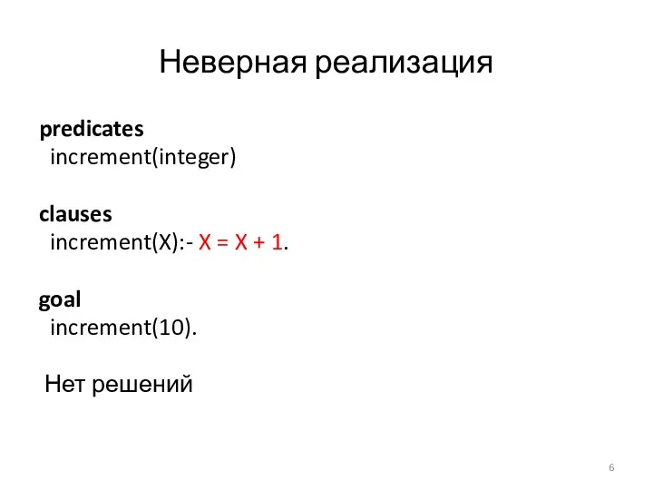 Неверная реализация predicates increment(integer) clauses increment(X):- X = X + 1. goal increment(10). Нет решений