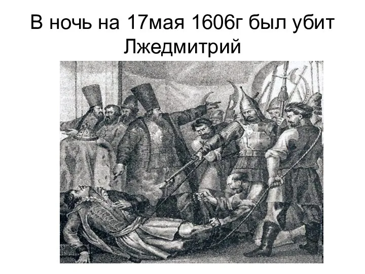 В ночь на 17мая 1606г был убит Лжедмитрий