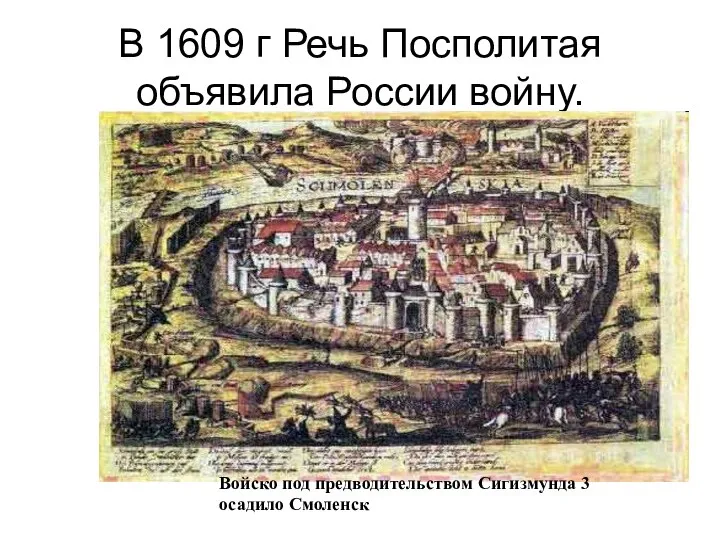 В 1609 г Речь Посполитая объявила России войну. Войско под предводительством Сигизмунда 3 осадило Смоленск