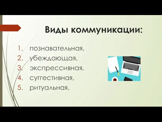 Виды коммуникации: познавательная, убеждающая, экспрессивная, суггестивная, ритуальная.