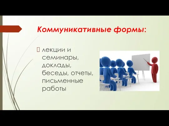 Коммуникативные формы: лекции и семинары, доклады, беседы, отчеты, письменные работы