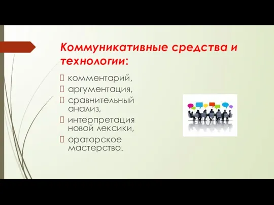 Коммуникативные средства и технологии: комментарий, аргументация, сравнительный анализ, интерпретация новой лексики, ораторское мастерство.