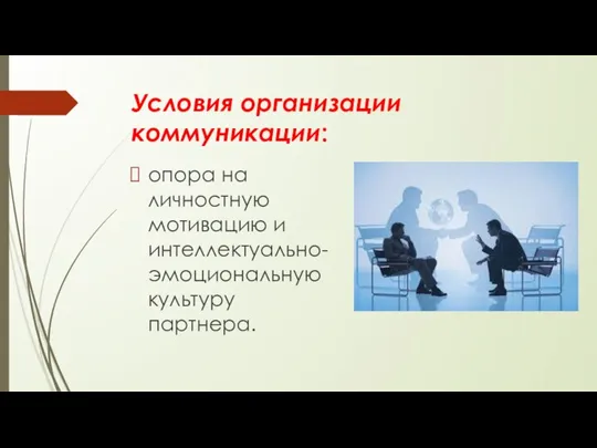 Условия организации коммуникации: опора на личностную мотивацию и интеллектуально-эмоциональную культуру партнера.