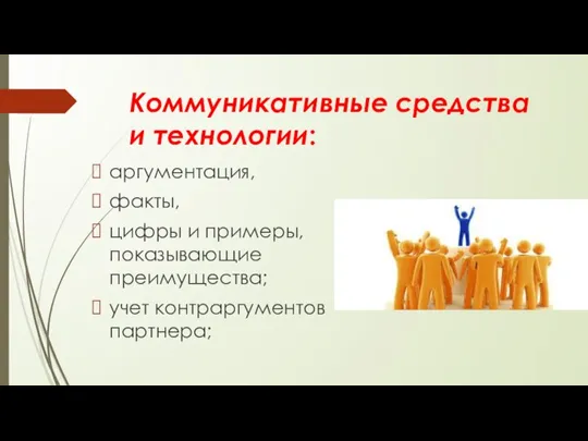 Коммуникативные средства и технологии: аргументация, факты, цифры и примеры, показывающие преимущества; учет контраргументов партнера;