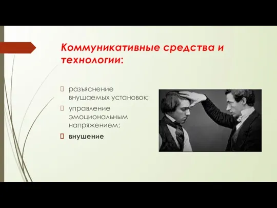 Коммуникативные средства и технологии: разъяснение внушаемых установок; управление эмоциональным напряжением; внушение