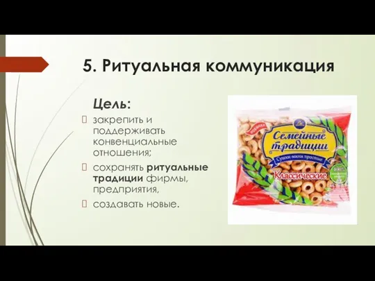 5. Ритуальная коммуникация Цель: закрепить и поддерживать конвенциальные отношения; сохранять ритуальные традиции фирмы, предприятия, создавать новые.