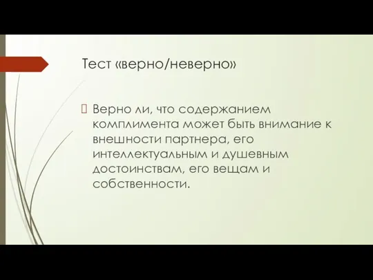 Тест «верно/неверно» Верно ли, что содержанием комплимента может быть внимание к внешнос­ти