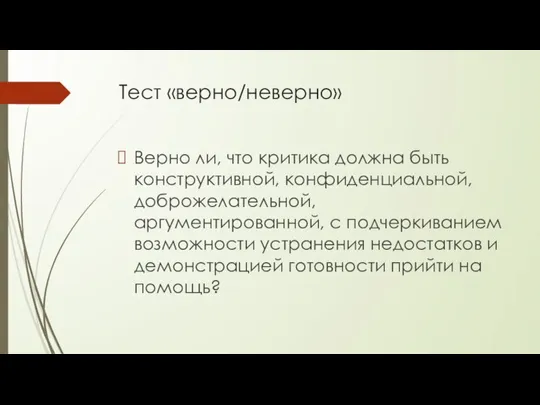 Тест «верно/неверно» Верно ли, что критика должна быть конструктивной, конфиденциальной, доброжелатель­ной, аргументированной,