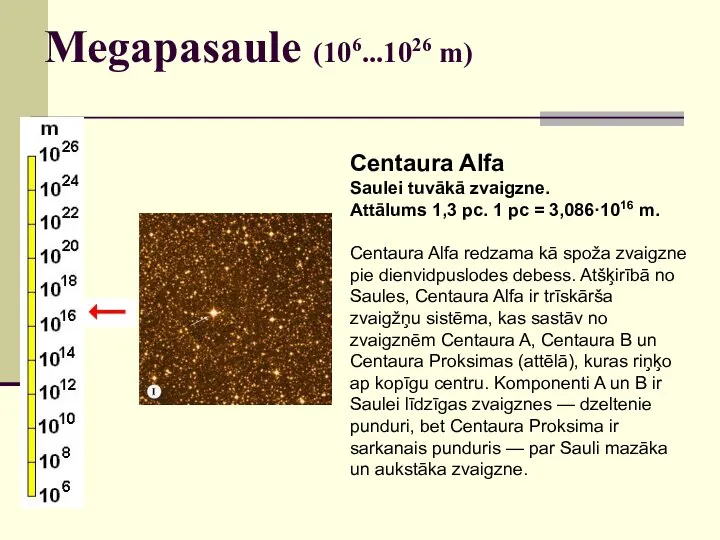 Megapasaule (106...1026 m) Centaura Alfa Saulei tuvākā zvaigzne. Attālums 1,3 pc. 1