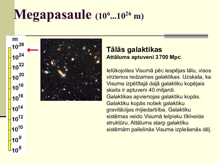 Megapasaule (106...1026 m) Tālās galaktikas Attālums aptuveni 3 700 Mpc. Ielūkojoties Visumā