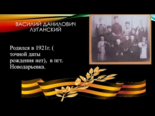 ВАСИЛИЙ ДАНИЛОВИЧ ЛУГАНСКИЙ Родился в 1921г. ( точной даты рождения нет), в пгт. Новодарьевка.