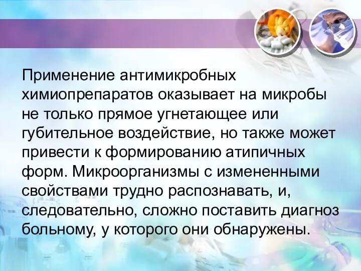 Применение антимикробных химиопрепаратов оказывает на микробы не только прямое угнетающее или губительное