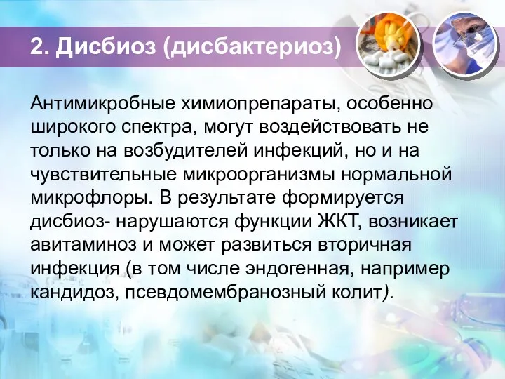 2. Дисбиоз (дисбактериоз) Антимикробные химиопрепараты, особен­но широкого спектра, могут воздействовать не только