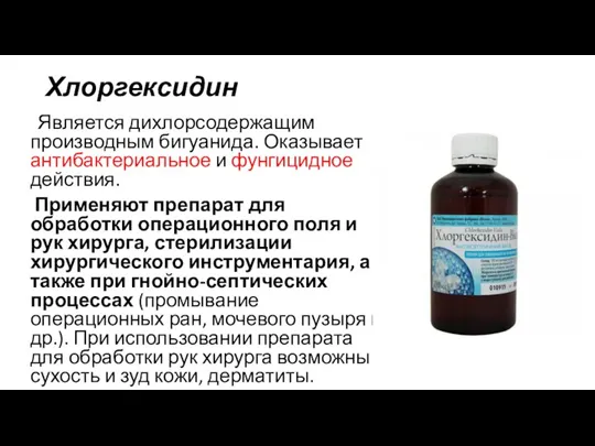 Хлоргексидин Является дихлорсодержащим производным бигуанида. Оказывает антибактериальное и фунгицидное действия. Применяют препарат