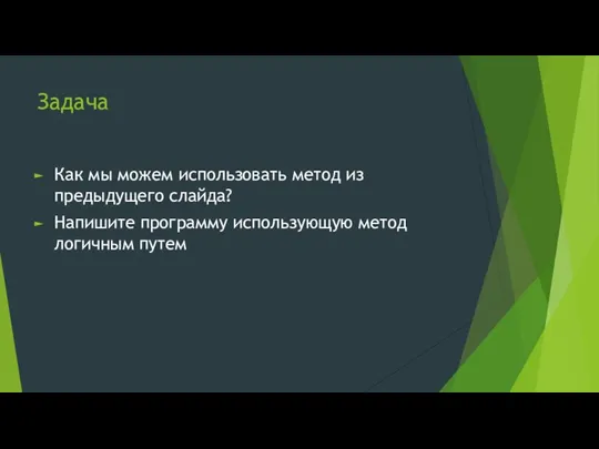 Задача Как мы можем использовать метод из предыдущего слайда? Напишите программу использующую метод логичным путем