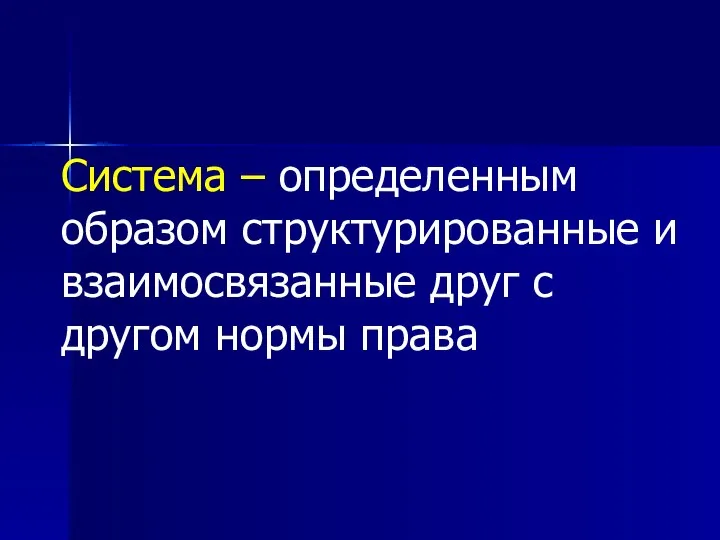 Система – определенным образом структурированные и взаимосвязанные друг с другом нормы права