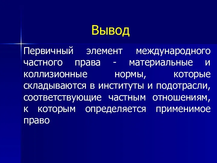 Вывод Первичный элемент международного частного права - материальные и коллизионные нормы, которые