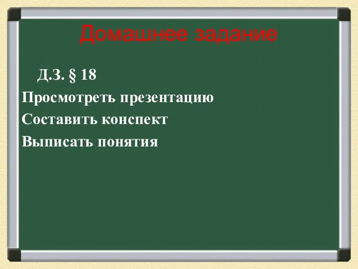 Домашнее задание Д.З. § 18 Просмотреть презентацию Составить конспект Выписать понятия