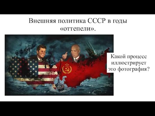 Внешняя политика СССР в годы «оттепели». Какой процесс иллюстрирует это фотография?