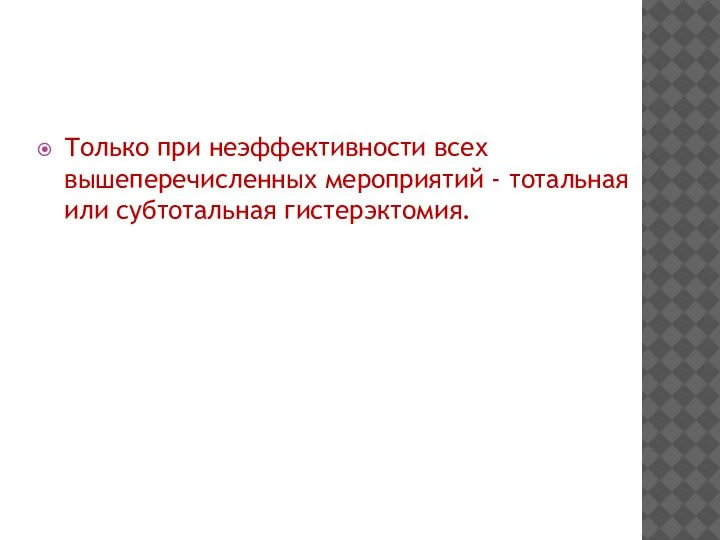 Только при неэффективности всех вышеперечисленных мероприятий - тотальная или субтотальная гистерэктомия.